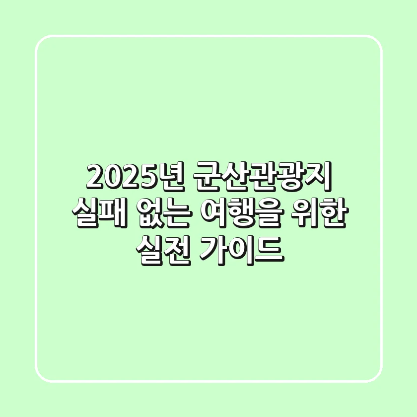 2025년 군산관광지, 실패 없는 여행을 위한 실전 가이드