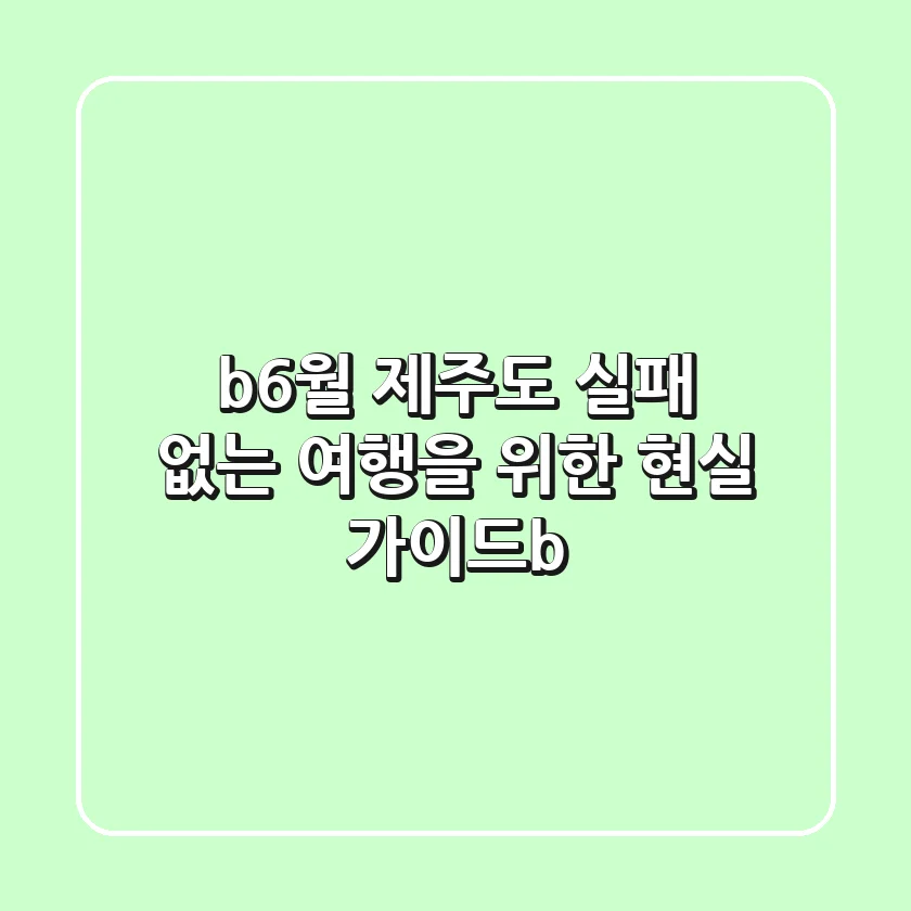 <b>6월 제주도, 실패 없는 여행을 위한 현실 가이드</b>