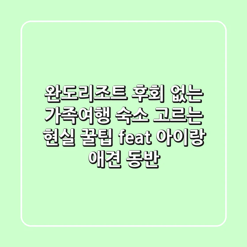 완도리조트, 후회 없는 가족여행 숙소 고르는 현실 꿀팁 (feat. 아이랑, 애견 동반)