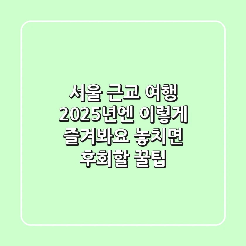 서울 근교 여행, 2025년엔 이렇게 즐겨봐요! 놓치면 후회할 꿀팁
