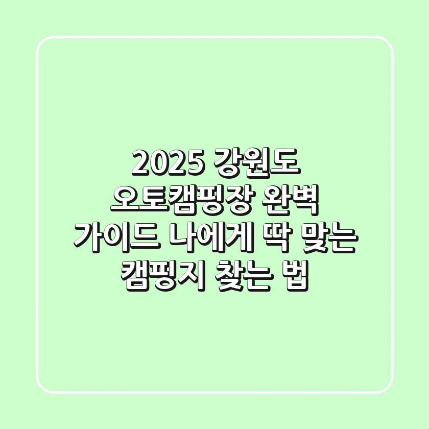 2025 강원도 오토캠핑장 완벽 가이드: 나에게 딱 맞는 캠핑지 찾는 법