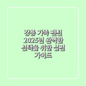 강릉 가족 펜션, 2025년 완벽한 선택을 위한 실전 가이드