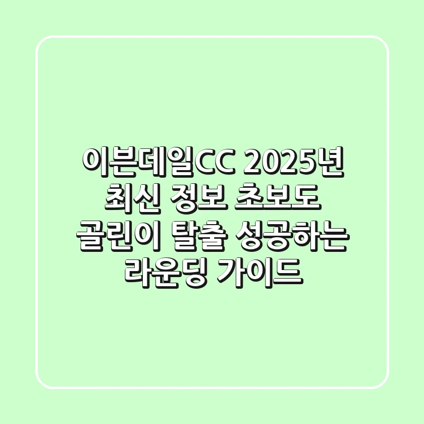 이븐데일CC: 2025년 최신 정보! 초보도 '골린이 탈출' 성공하는 라운딩 가이드