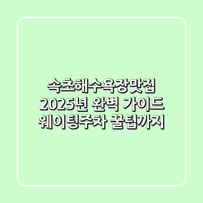 속초해수욕장맛집, 2025년 완벽 가이드! 웨이팅/주차 꿀팁까지
