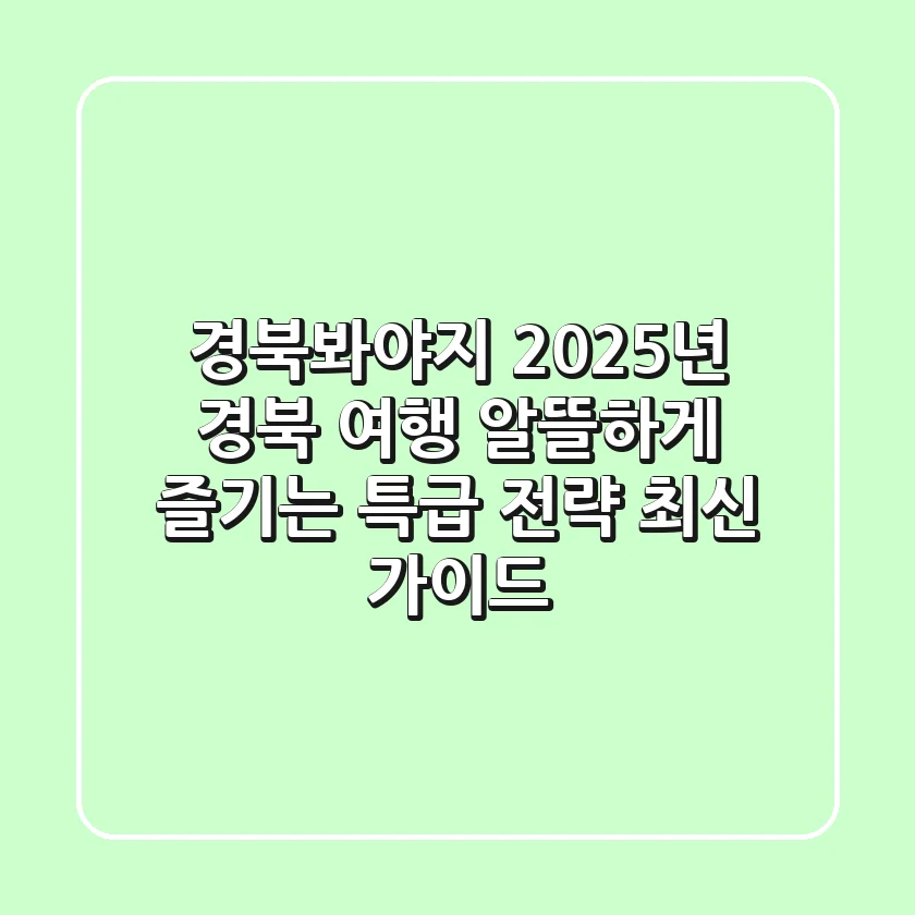 경북봐야지, 2025년 경북 여행 알뜰하게 즐기는 특급 전략 (최신 가이드)