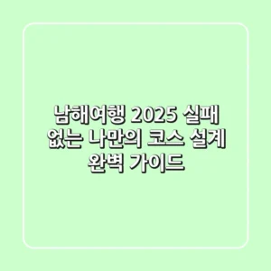 남해여행 2025: 실패 없는 나만의 코스 설계 완벽 가이드