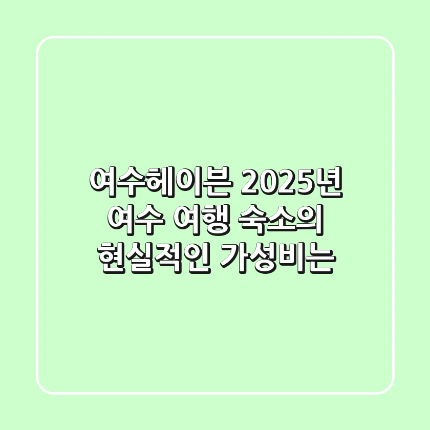 여수헤이븐, 2025년 여수 여행 숙소의 현실적인 가성비는?
