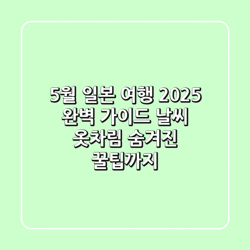 5월 일본 여행 2025, 완벽 가이드: 날씨, 옷차림, 숨겨진 꿀팁까지