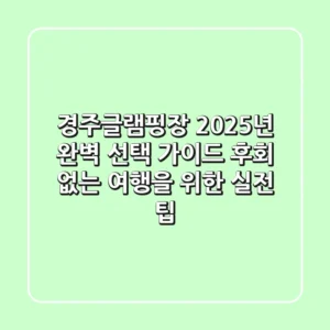 경주글램핑장, 2025년 완벽 선택 가이드: 후회 없는 여행을 위한 실전 팁