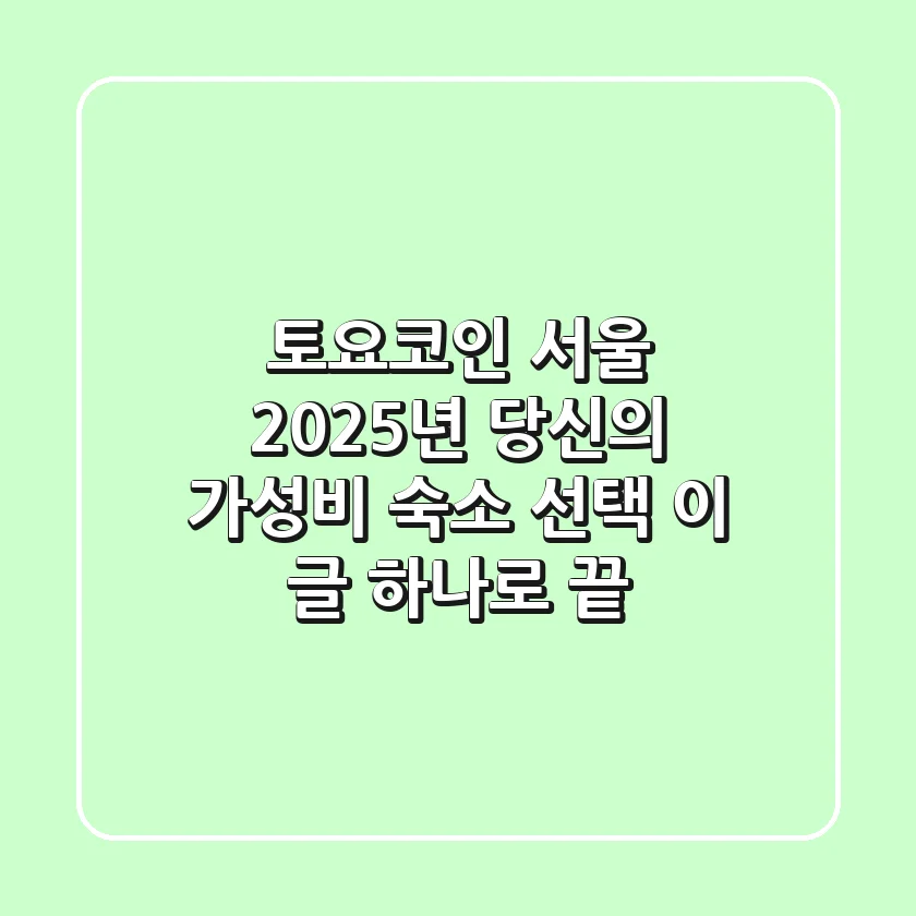 토요코인 서울, 2025년 당신의 가성비 숙소 선택, 이 글 하나로 끝!