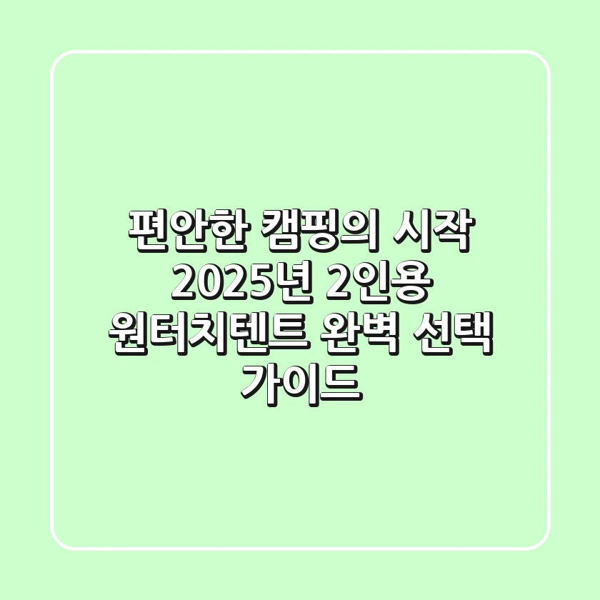 편안한 캠핑의 시작, 2025년 2인용 원터치텐트 완벽 선택 가이드