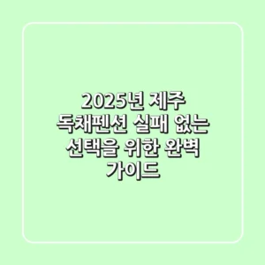 2025년 제주 독채펜션: 실패 없는 선택을 위한 완벽 가이드!