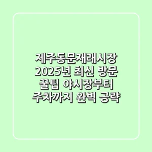 제주동문재래시장, 2025년 최신 방문 꿀팁! 야시장부터 주차까지 완벽 공략