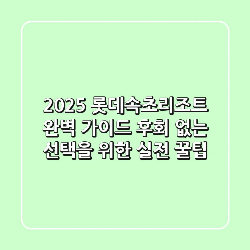 2025 롯데속초리조트 완벽 가이드: 후회 없는 선택을 위한 실전 꿀팁!