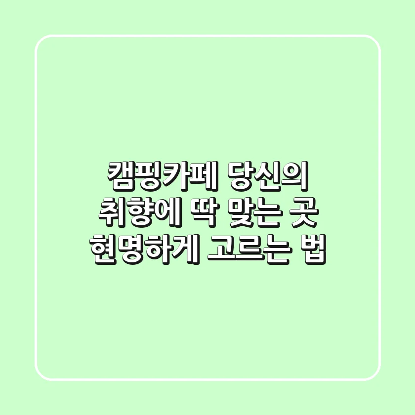 캠핑카페, 당신의 취향에 딱 맞는 곳 현명하게 고르는 법