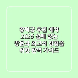 창덕궁 후원 예약 2025: 실패 없는 방문과 최고의 경험을 위한 완벽 가이드