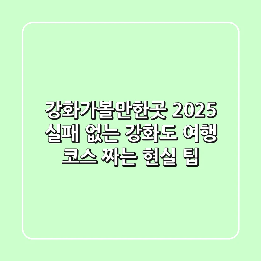 강화가볼만한곳 2025, 실패 없는 강화도 여행 코스 짜는 현실 팁!