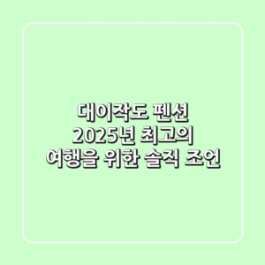 대이작도 펜션, 2025년 최고의 여행을 위한 솔직 조언