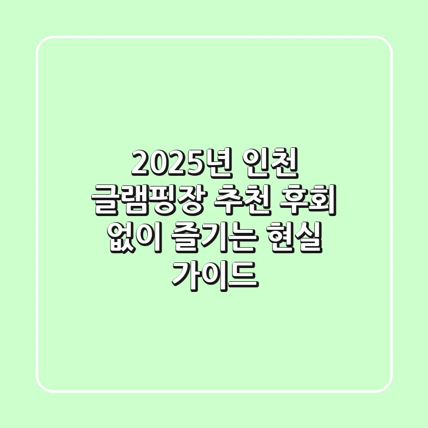 2025년 인천 글램핑장 추천, 후회 없이 즐기는 현실 가이드