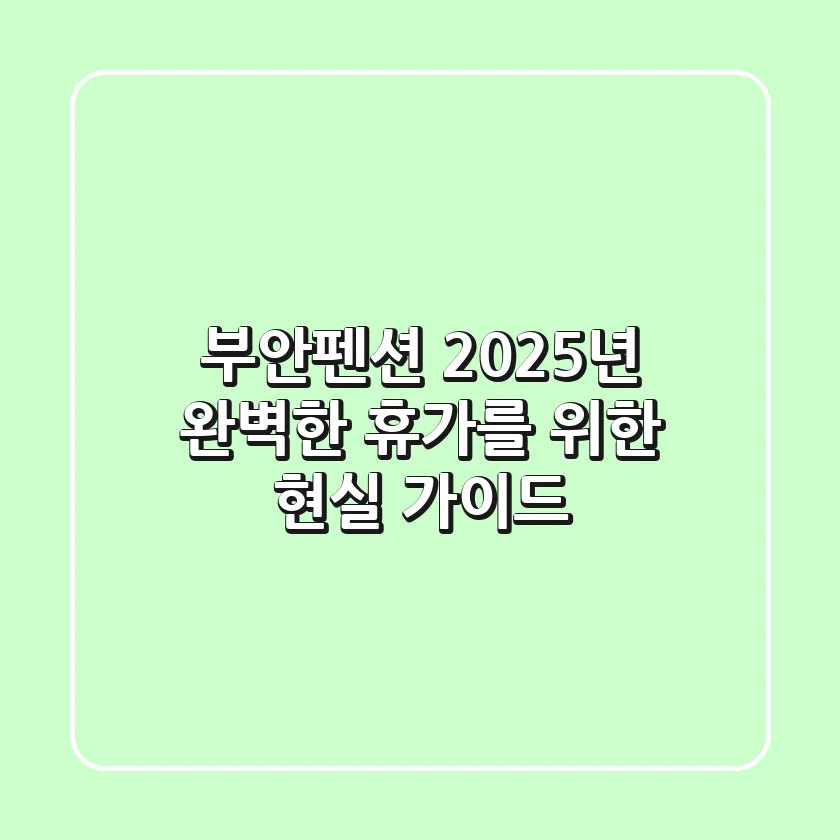 부안펜션, 2025년 완벽한 휴가를 위한 현실 가이드