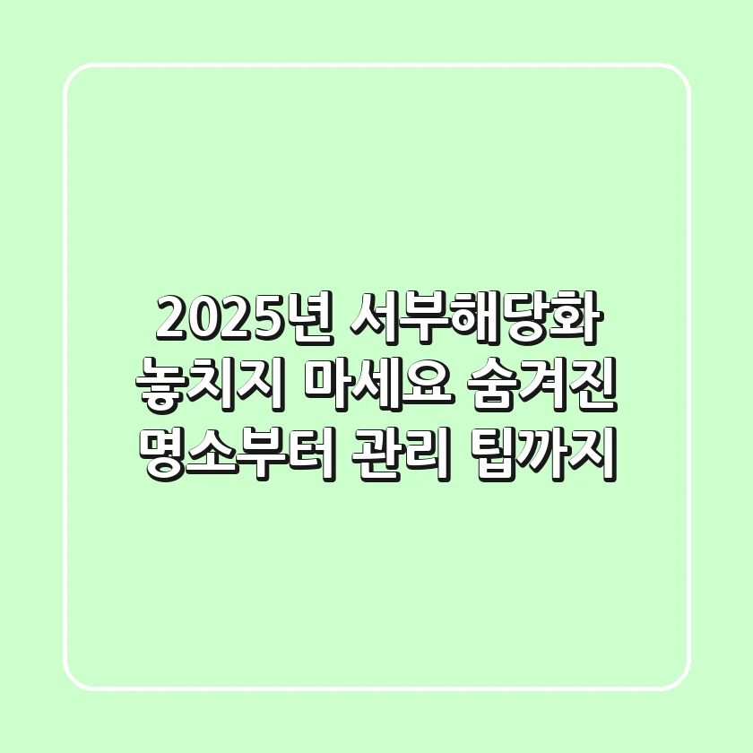 2025년 서부해당화, 놓치지 마세요! 숨겨진 명소부터 관리 팁까지