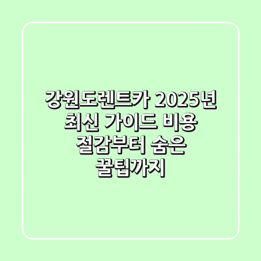 강원도렌트카 2025년 최신 가이드: 비용 절감부터 숨은 꿀팁까지