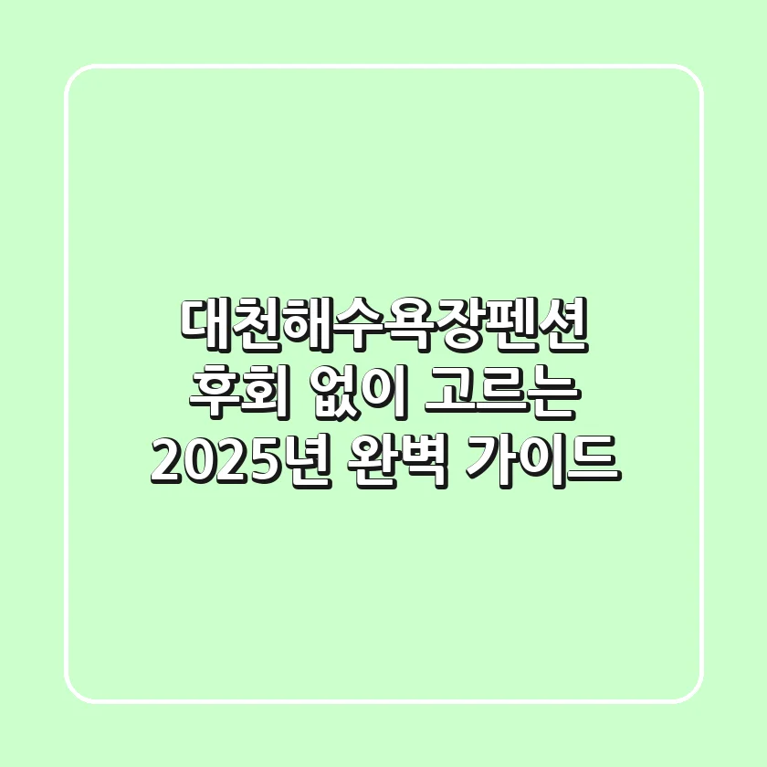 대천해수욕장펜션, 후회 없이 고르는 2025년 완벽 가이드