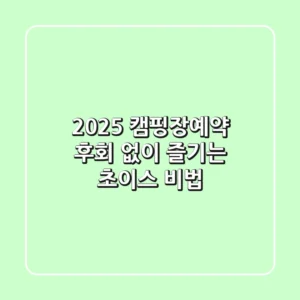 2025 캠핑장예약, 후회 없이 즐기는 초이스 비법!