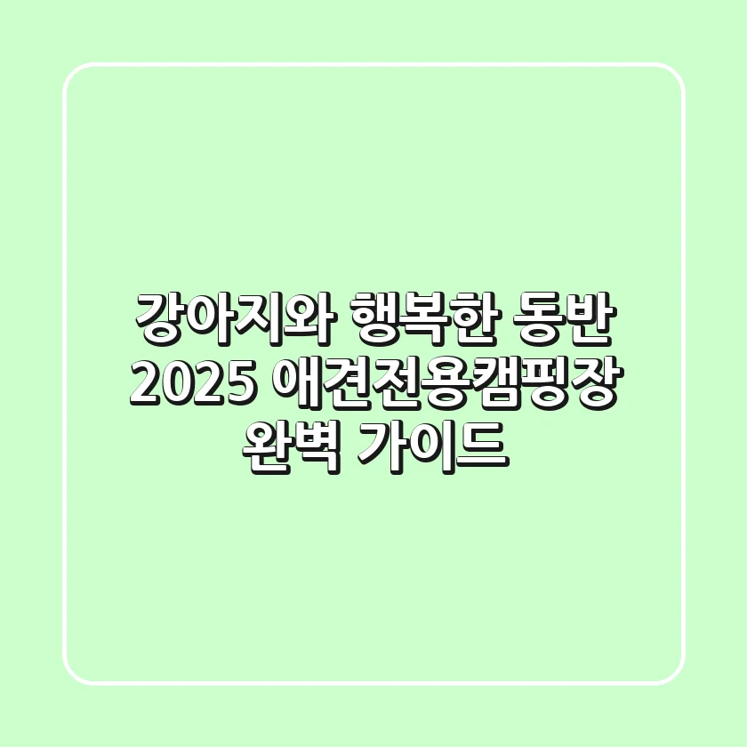 강아지와 행복한 동반! 2025 애견전용캠핑장 완벽 가이드