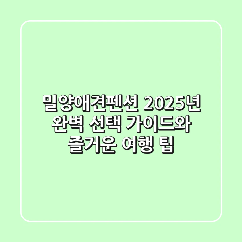 밀양애견펜션: 2025년 완벽 선택 가이드와 즐거운 여행 팁