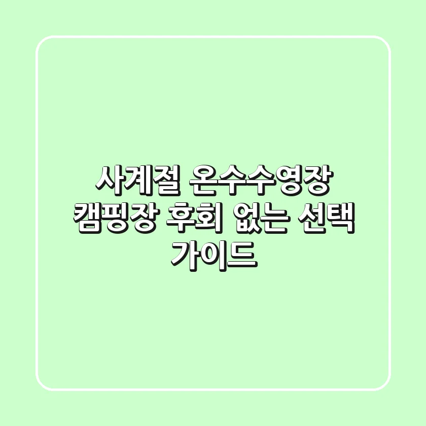 사계절 온수수영장 캠핑장, 후회 없는 선택 가이드