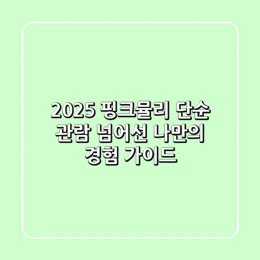 2025 핑크뮬리: 단순 관람 넘어선 나만의 경험 가이드