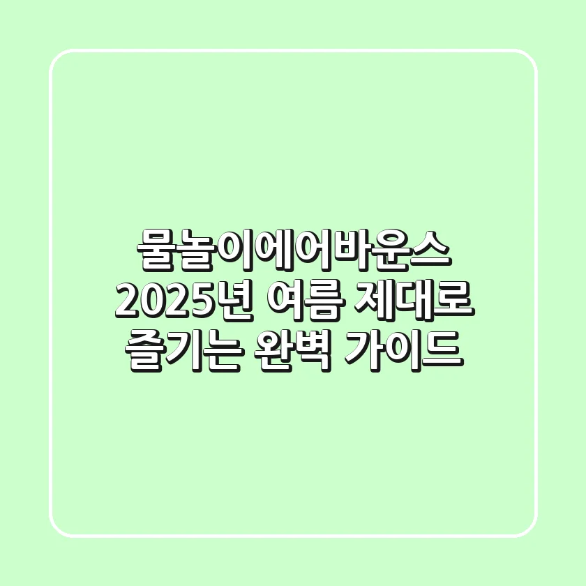 물놀이에어바운스, 2025년 여름 제대로 즐기는 완벽 가이드