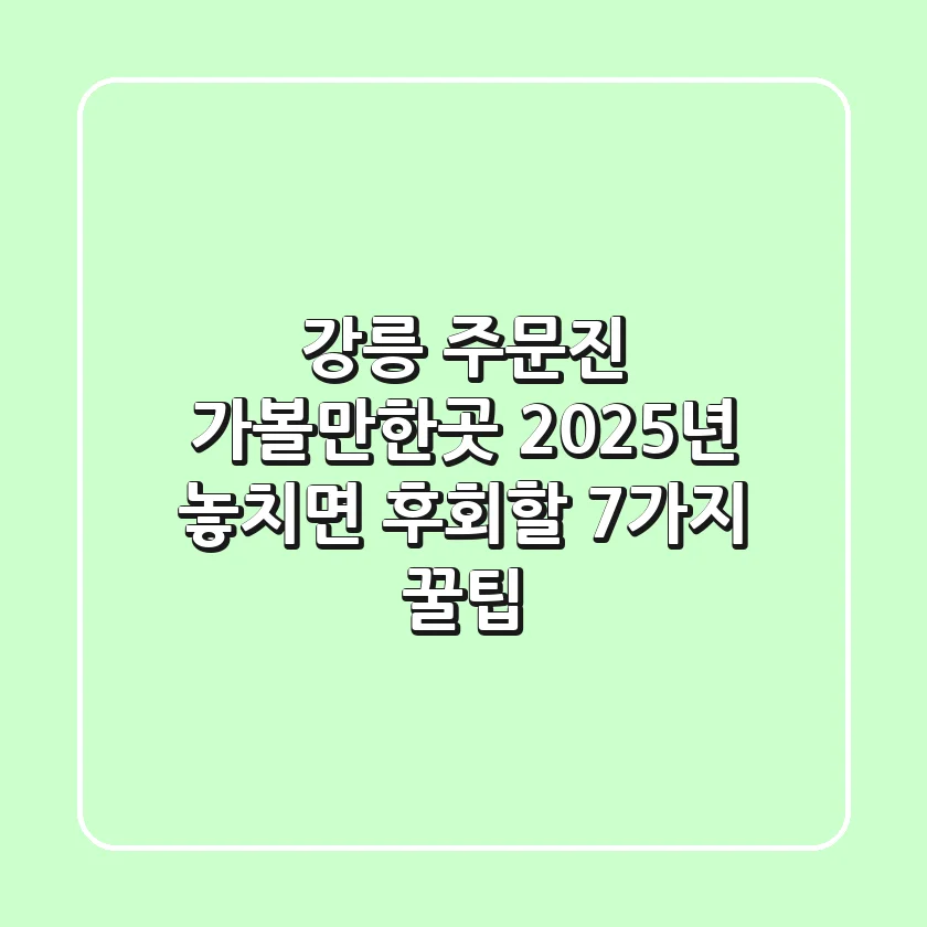 강릉 주문진 가볼만한곳, 2025년 놓치면 후회할 7가지 꿀팁