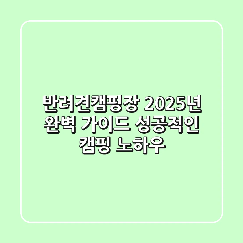 반려견캠핑장, 2025년 완벽 가이드! 성공적인 캠핑 노하우