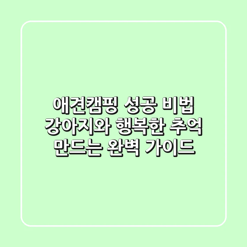 애견캠핑 성공 비법: 강아지와 행복한 추억 만드는 완벽 가이드