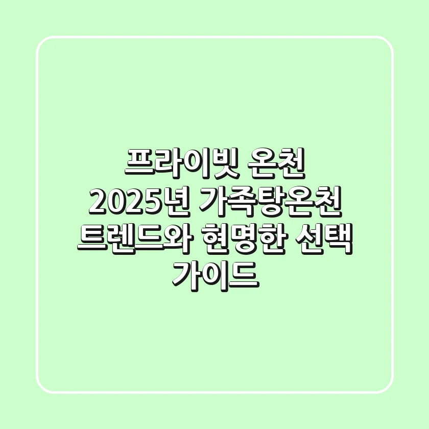 프라이빗 온천, 2025년 가족탕온천 트렌드와 현명한 선택 가이드