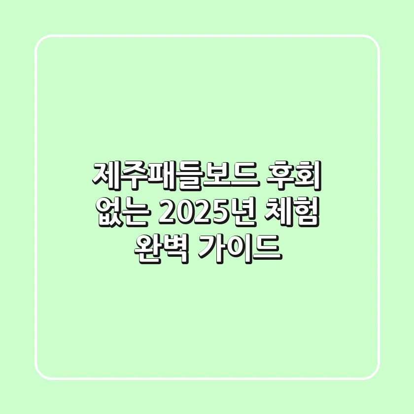 제주패들보드, 후회 없는 2025년 체험 완벽 가이드