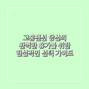 고흥펜션, 당신의 완벽한 휴가를 위한 현실적인 선택 가이드