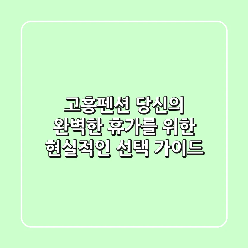 고흥펜션, 당신의 완벽한 휴가를 위한 현실적인 선택 가이드