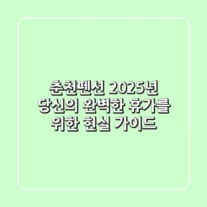춘천펜션, 2025년 당신의 완벽한 휴가를 위한 현실 가이드