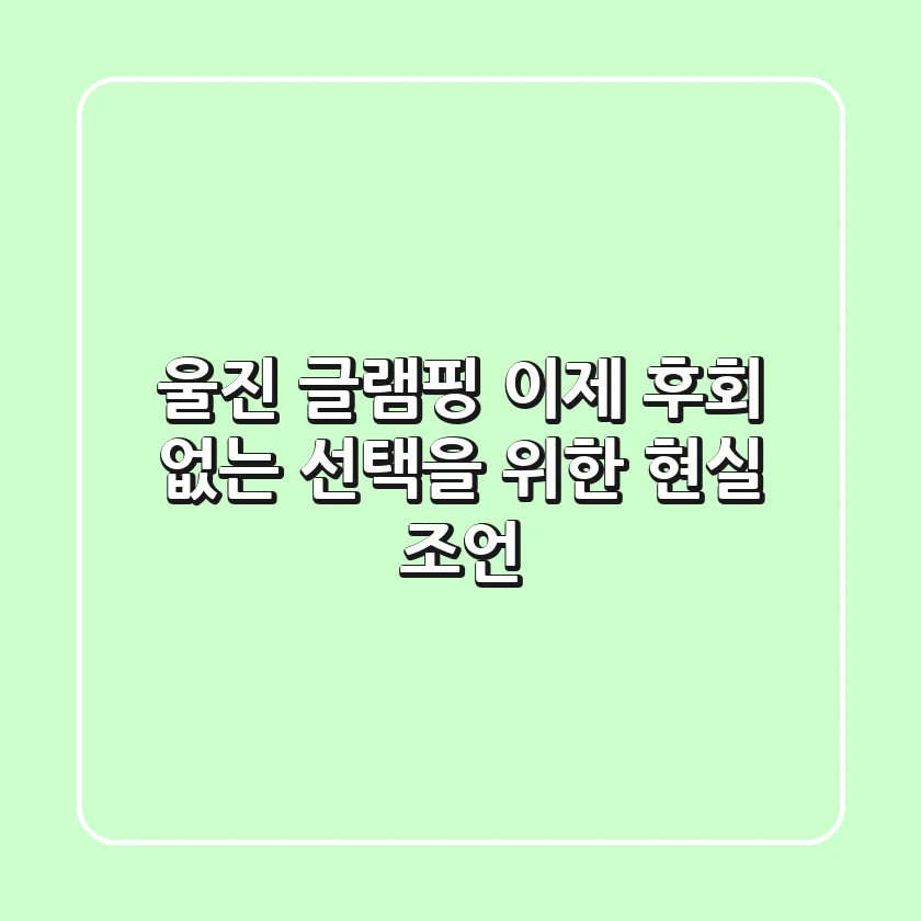 울진 글램핑, 이제 후회 없는 선택을 위한 현실 조언