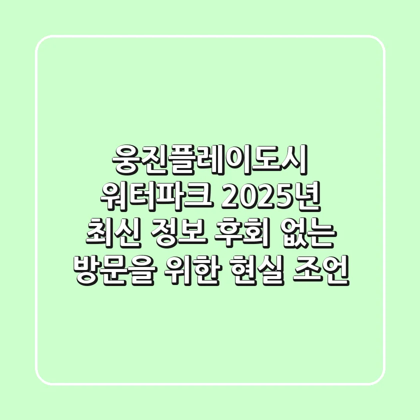 웅진플레이도시 워터파크 2025년 최신 정보: 후회 없는 방문을 위한 현실 조언
