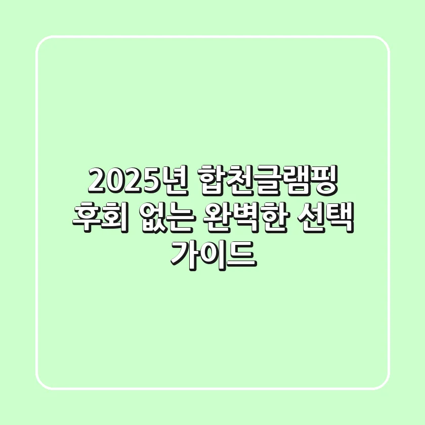 2025년 합천글램핑: 후회 없는 완벽한 선택 가이드