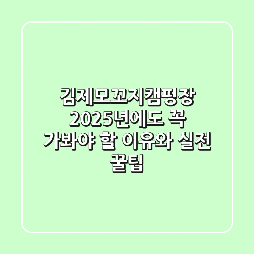 김제모꼬지캠핑장: 2025년에도 꼭 가봐야 할 이유와 실전 꿀팁