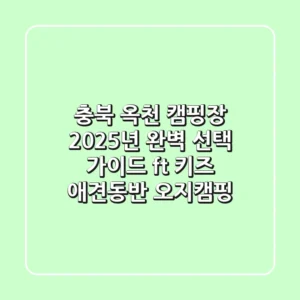 충북 옥천 캠핑장, 2025년 완벽 선택 가이드 (ft. 키즈, 애견동반, 오지캠핑)