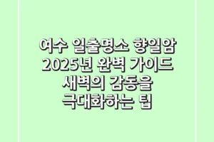여수 일출명소, 향일암 2025년 완벽 가이드: 새벽의 감동을 극대화하는 팁