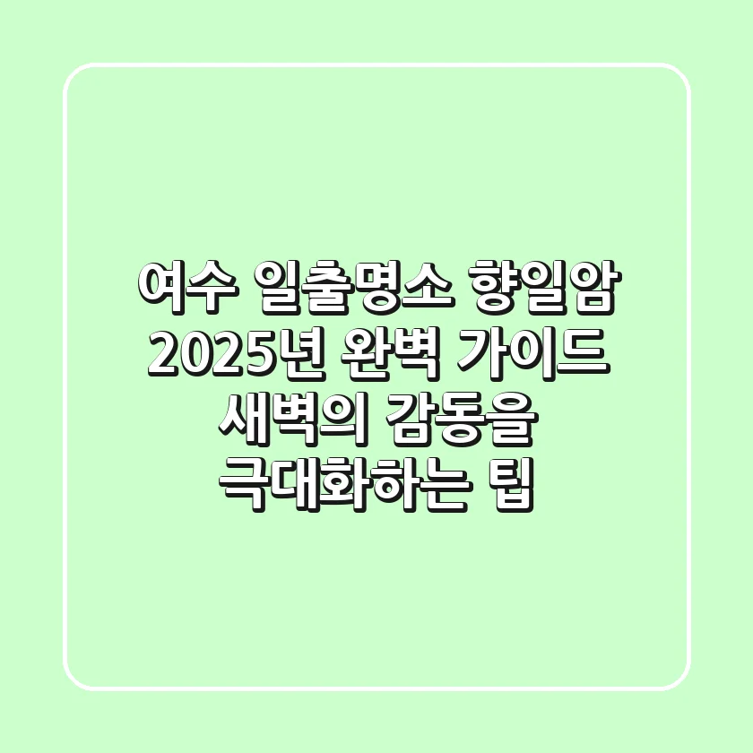여수 일출명소, 향일암 2025년 완벽 가이드: 새벽의 감동을 극대화하는 팁
