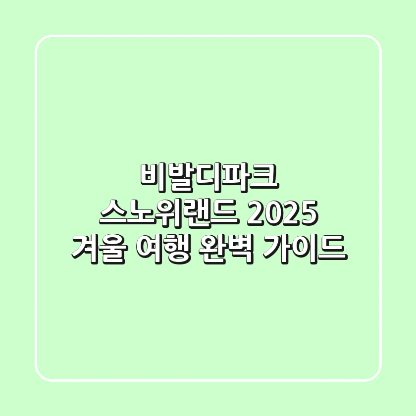 비발디파크 스노위랜드 2025, 겨울 여행 완벽 가이드