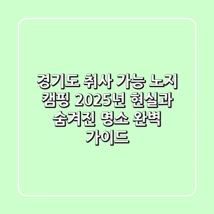 경기도 취사 가능 노지 캠핑, 2025년 현실과 숨겨진 명소 완벽 가이드